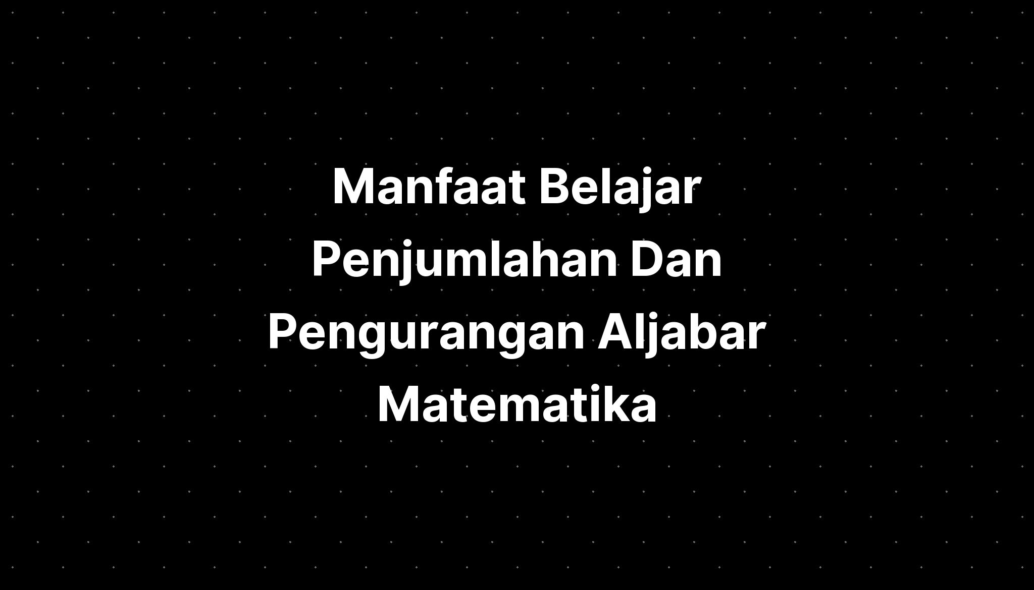 Manfaat Belajar Penjumlahan Dan Pengurangan Aljabar Matematika - IMAGESEE